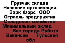 Грузчик склада › Название организации ­ Ворк Форс, ООО › Отрасль предприятия ­ Складское хозяйство › Минимальный оклад ­ 34 000 - Все города Работа » Вакансии   . Тульская обл.